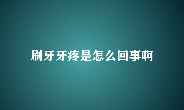 刷牙牙疼是怎么回事啊