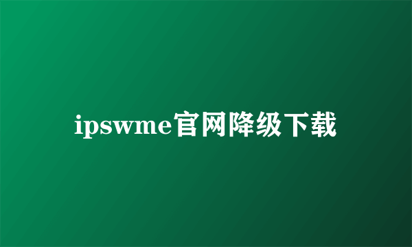 ipswme官网降级下载