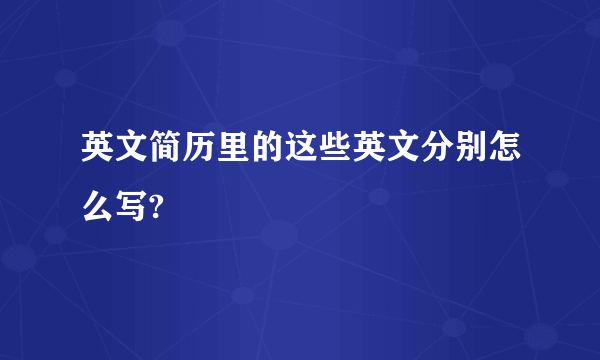 英文简历里的这些英文分别怎么写?