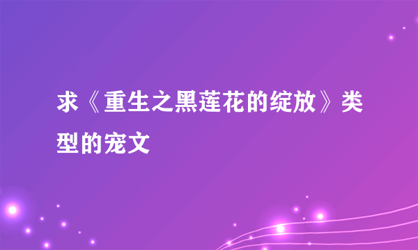 求《重生之黑莲花的绽放》类型的宠文