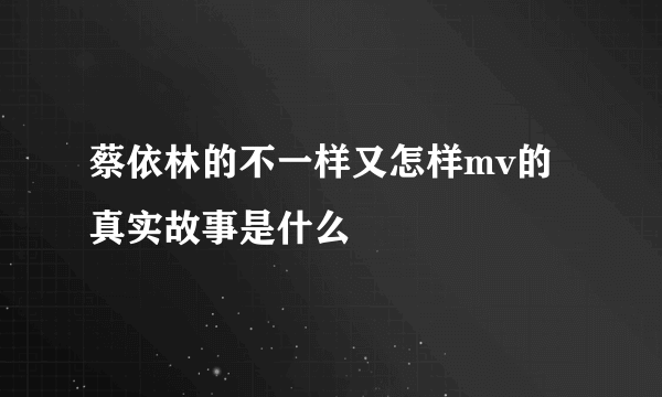 蔡依林的不一样又怎样mv的真实故事是什么