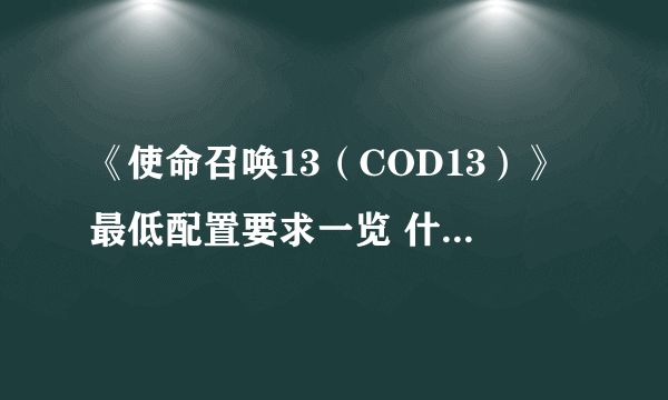 《使命召唤13（COD13）》最低配置要求一览 什么配置能玩