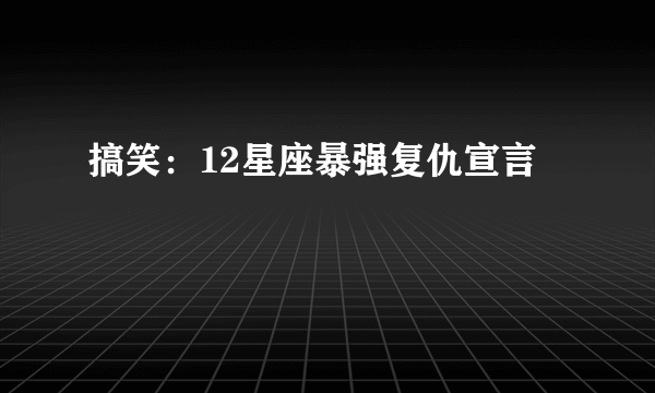 搞笑：12星座暴强复仇宣言