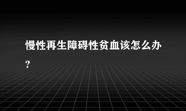 慢性再生障碍性贫血该怎么办？