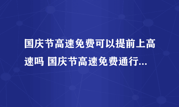 国庆节高速免费可以提前上高速吗 国庆节高速免费通行时间怎么算