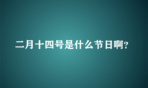 二月十四号是什么节日啊？