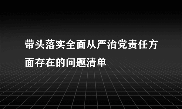 带头落实全面从严治党责任方面存在的问题清单