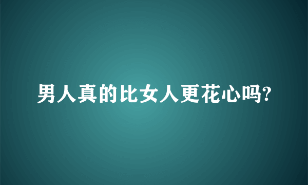 男人真的比女人更花心吗?