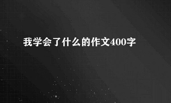 我学会了什么的作文400字