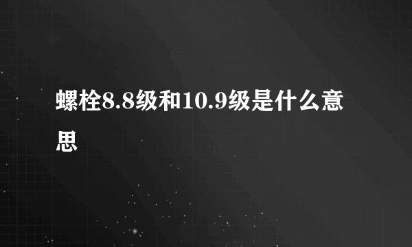 螺栓8.8级和10.9级是什么意思