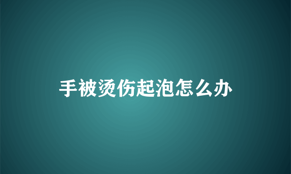 手被烫伤起泡怎么办