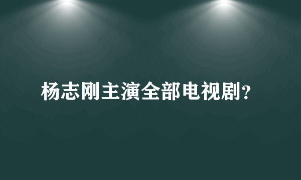 杨志刚主演全部电视剧？