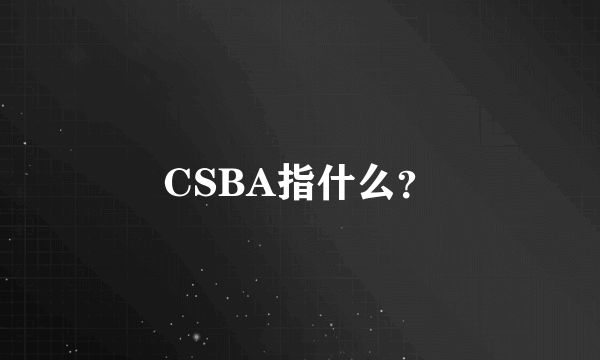 CSBA指什么？