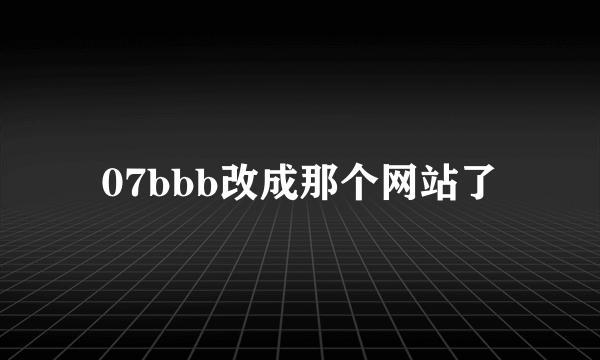 07bbb改成那个网站了