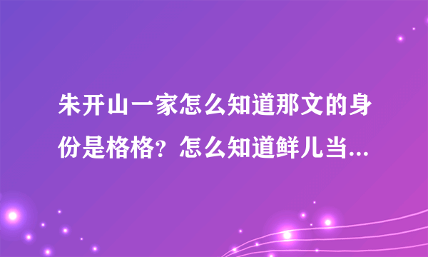 朱开山一家怎么知道那文的身份是格格？怎么知道鲜儿当了土匪？