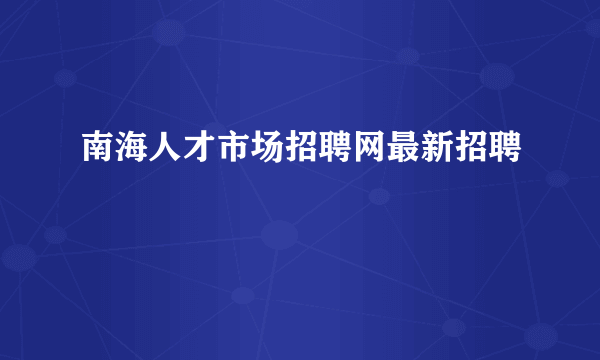 南海人才市场招聘网最新招聘