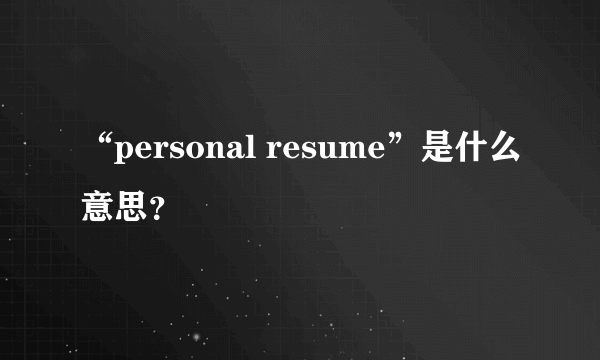 “personal resume”是什么意思？