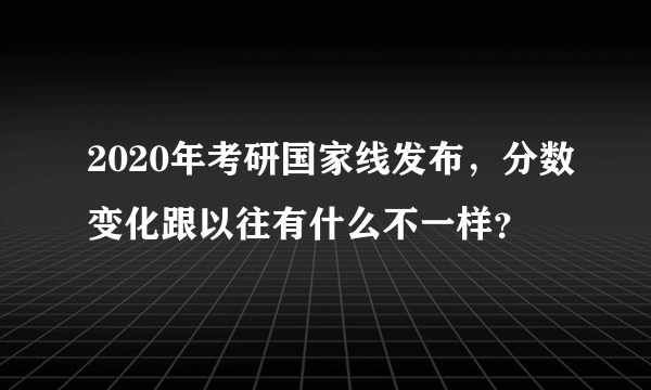 2020年考研国家线发布，分数变化跟以往有什么不一样？