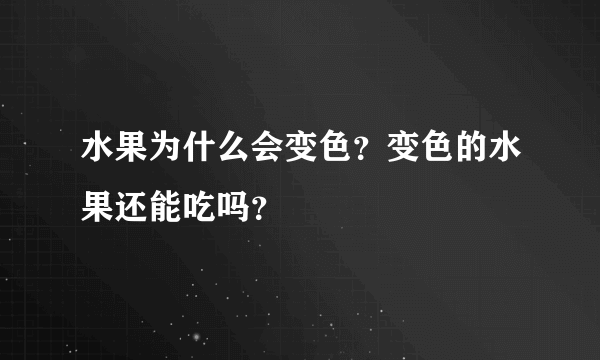 水果为什么会变色？变色的水果还能吃吗？