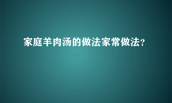 家庭羊肉汤的做法家常做法？