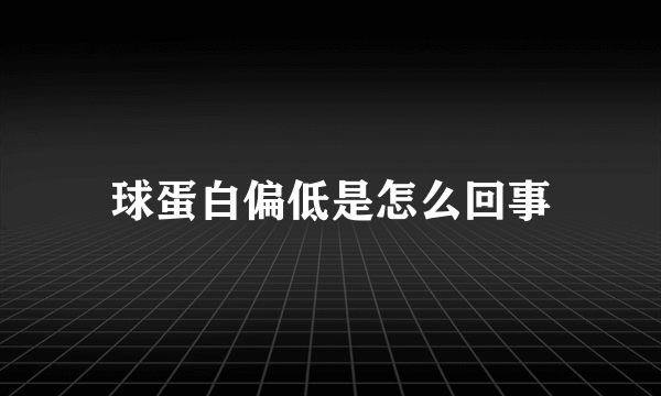 球蛋白偏低是怎么回事