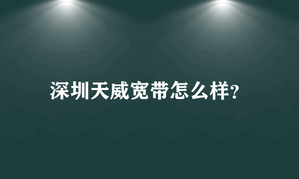 深圳天威宽带怎么样？