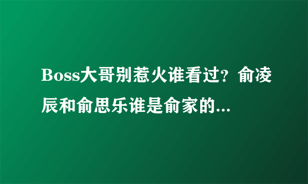 Boss大哥别惹火谁看过？俞凌辰和俞思乐谁是俞家的亲生孩子？谁是捡来的？