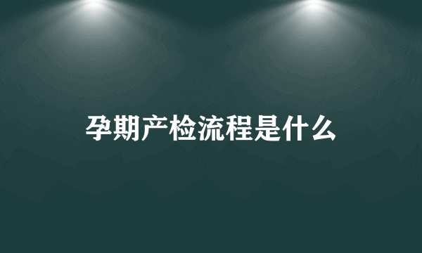 孕期产检流程是什么