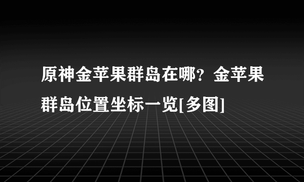 原神金苹果群岛在哪？金苹果群岛位置坐标一览[多图]