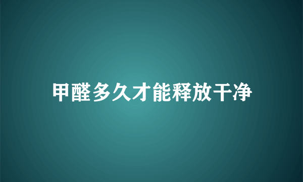 甲醛多久才能释放干净