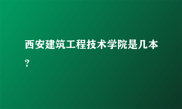 西安建筑工程技术学院是几本？