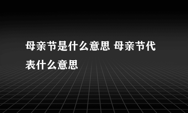 母亲节是什么意思 母亲节代表什么意思