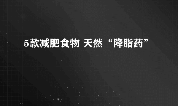 5款减肥食物 天然“降脂药”