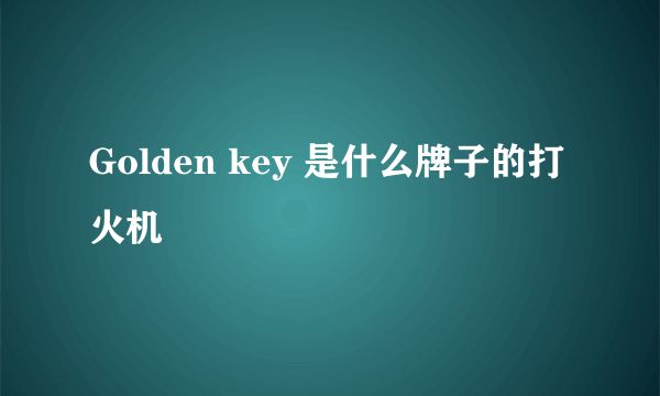 Golden key 是什么牌子的打火机