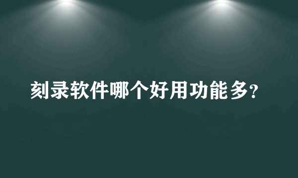 刻录软件哪个好用功能多？