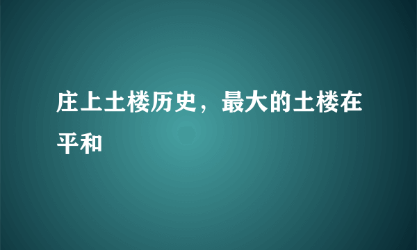 庄上土楼历史，最大的土楼在平和