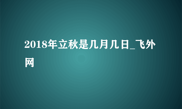 2018年立秋是几月几日_飞外网