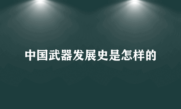 中国武器发展史是怎样的