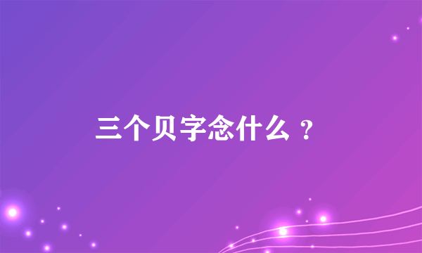 三个贝字念什么 ？