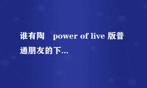 谁有陶喆power of live 版普通朋友的下载地址？？？