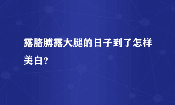 露胳膊露大腿的日子到了怎样美白？