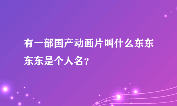 有一部国产动画片叫什么东东东东是个人名？