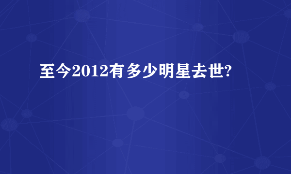 至今2012有多少明星去世?