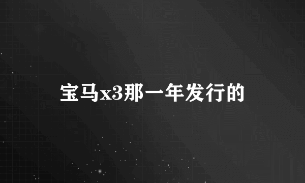 宝马x3那一年发行的