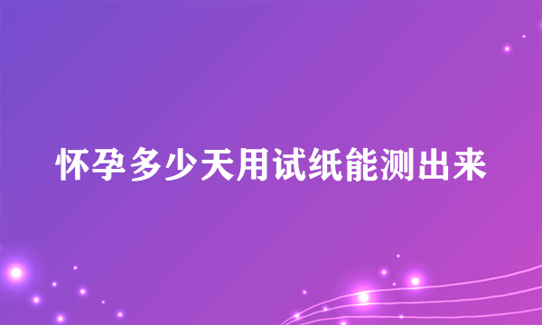 怀孕多少天用试纸能测出来