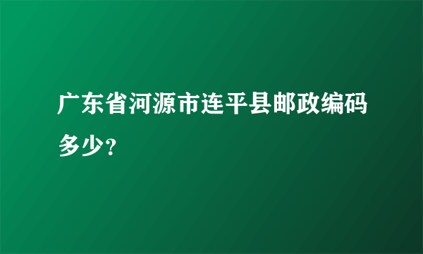 广东省河源市连平县邮政编码多少？