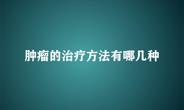 肿瘤的治疗方法有哪几种