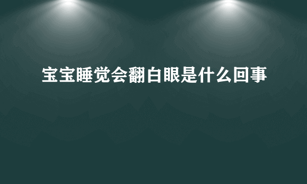 宝宝睡觉会翻白眼是什么回事