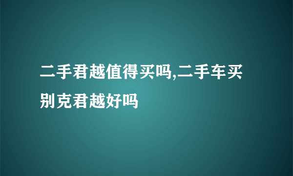 二手君越值得买吗,二手车买别克君越好吗