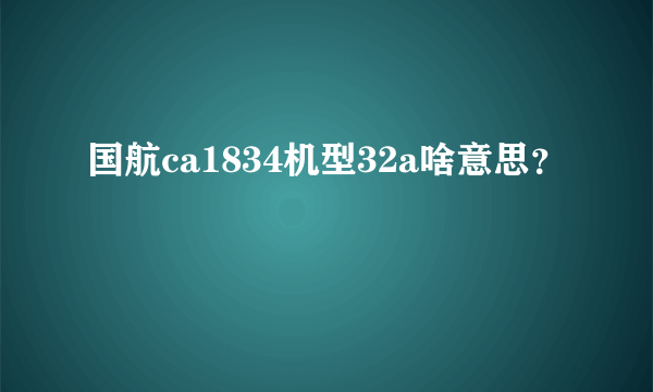 国航ca1834机型32a啥意思？